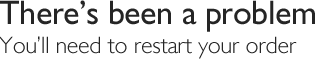 Oops, there's been a problem, you'll need to restart